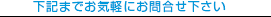 下記までお気軽にお問合せ下さい